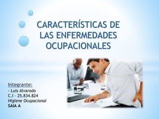 CARACTERÍSTICAS DE
LAS ENFERMEDADES
OCUPACIONALES
Integrante:
- Luis Alvarado
C.I – 25.834.824
Higiene Ocupacional
SAIA A
 