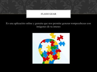 Es una aplicación online y gratuita que nos permite generar rompecabezas con
imágenes de tu interes
FLASH GEAR
 