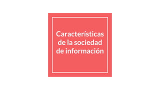 Características
de la sociedad
de información
 