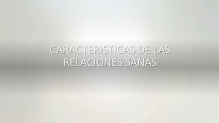 CARACTERISTICAS DE LAS
RELACIONES SANAS
 