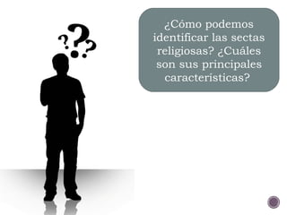 ¿Cómo podemos
identificar las sectas
religiosas? ¿Cuáles
son sus principales
características?
 