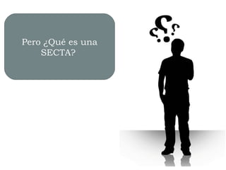 Pero ¿Qué es una
SECTA?
 