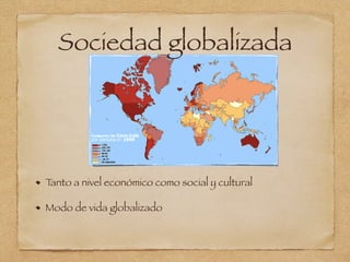 Sociedad globalizada
Tanto a nivel económico como social y cultural
Modo de vida globalizado