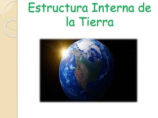 Estructura Interna de
la Tierra
 