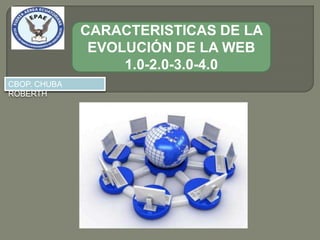 CARACTERISTICAS DE LA
               EVOLUCIÓN DE LA WEB
                   1.0-2.0-3.0-4.0
CBOP. CHUBA
ROBERTH
 