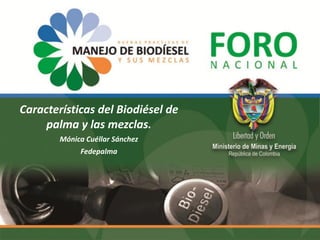 Características del Biodiésel de
palma y las mezclas.
Mónica Cuéllar Sánchez
Fedepalma
 
