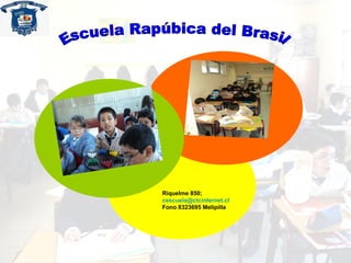 Escuela Rapúbica del Brasil Riquelme 850;  [email_address] Fono 8323695 Melipilla 