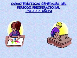 CARACTERÍSTICAS GENERALES DELCARACTERÍSTICAS GENERALES DEL
PERIODO PREOPERACIONALPERIODO PREOPERACIONAL
(de 3 a 6 AÑOS)(de 3 a 6 AÑOS)
 