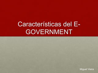 Características del E-
GOVERNMENT
Miguel Vieira
 