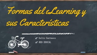 Formas del eLearning y
sus Características
Selín Carrasco
RED EDUCAL
 