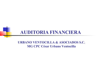 AUDITORIA FINANCIERA
URBANO VENTOCILLA & ASOCIADOS S.C.
MG CPC César Urbano Ventocilla
 