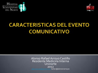 Alonso Rafael Arroyo Castillo
Residente Medicina Interna
         Uninorte
           2012
alarroyocas@gmail.com twiter@alonsorarroyoc
 