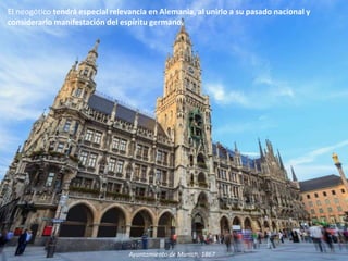 El neogótico tendrá especial relevancia en Alemania, al unirlo a su pasado nacional y
considerarlo manifestación del espíritu germano.
Ayuntamiento de Munich, 1867
 