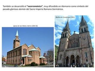 También se desarrolló el “neorrománico”, muy difundido en Alemania como símbolo del
pasado glorioso alemán del Sacro Imperio Romano Germánico.
Basílica de Covadonga (1901)
Iglesia de San Mateo. Berlín (1844-46)
 