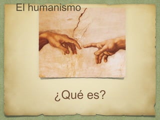 ¿Qué es?
El humanismo
 
