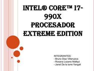 Intel® Core™ i7-990X Procesador Extreme Edition INTEGRANTES: - Bruno Diaz Villanueva - Roxana Lozano Mallqui - Janet De la torre Yangali 