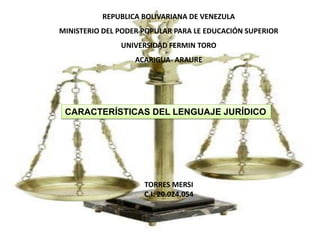 REPUBLICA BOLIVARIANA DE VENEZULA
MINISTERIO DEL PODER POPULAR PARA LE EDUCACIÓN SUPERIOR
UNIVERSIDAD FERMIN TORO
ACARIGUA- ARAURE
TORRES MERSI
C.I: 20.024.054
CARACTERÍSTICAS DEL LENGUAJE JURÍDICO
 