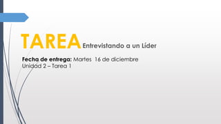 TAREAEntrevistando a un Líder
Fecha de entrega: Martes 16 de diciembre
Unidad 2 – Tarea 1
 