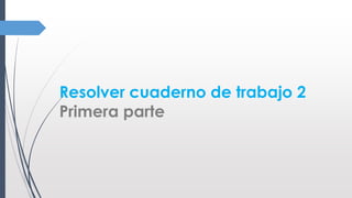 Resolver cuaderno de trabajo 2
Primera parte
 