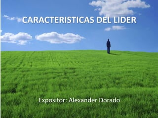 CARACTERISTICAS DEL LIDER
Expositor: Alexander Dorado
 