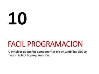 FACIL PROGRAMACION
Al emplear pequeños componentes e ir ensamblándolos se
hace más fácil la programación.
10
 