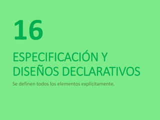 ESPECIFICACIÓN Y
DISEÑOS DECLARATIVOS
Se definen todos los elementos explícitamente.
16
 
