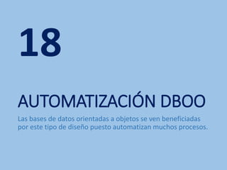 AUTOMATIZACIÓN DBOO
Las bases de datos orientadas a objetos se ven beneficiadas
por este tipo de diseño puesto automatizan muchos procesos.
18
 