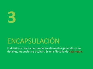 ENCAPSULACIÓN
El diseño se realiza pensando en elementos generales y no
detalles, los cuales se ocultan. Es una filosofía de caja negra.
3
 