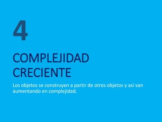 COMPLEJIDAD
CRECIENTE
Los objetos se construyen a partir de otros objetos y así van
aumentando en complejidad.
4
 
