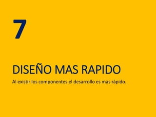DISEÑO MAS RAPIDO
Al existir los componentes el desarrollo es mas rápido.
7
 