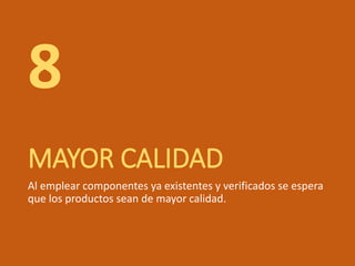 MAYOR CALIDAD
Al emplear componentes ya existentes y verificados se espera
que los productos sean de mayor calidad.
8
 