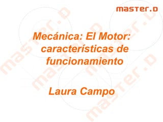 Mecánica: El Motor:
características de
funcionamiento
Laura Campo
 