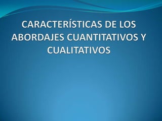 CARACTERÍSTICAS DE LOS ABORDAJES CUANTITATIVOS Y CUALITATIVOS 