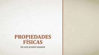 PROPIEDADES
FÍSICAS
DE LOS ÁCIDOS GRASOS
