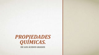 PROPIEDADES
QUÍMICAS.
DE LOS ÁCIDOS GRASOS