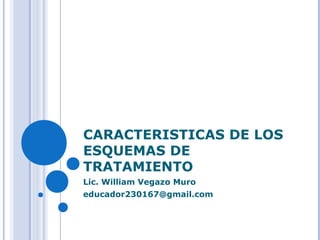 CARACTERISTICAS DE LOS
ESQUEMAS DE
TRATAMIENTO
Lic. William Vegazo Muro
educador230167@gmail.com
 