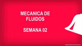 MECANICA DE
FLUIDOS
SEMANA 02
 