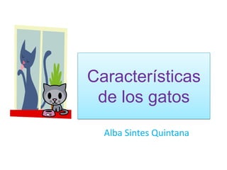 Características
 de los gatos
  Alba Sintes Quintana
 
