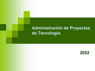 Administración de Proyectos
de Tecnología.
2022
 