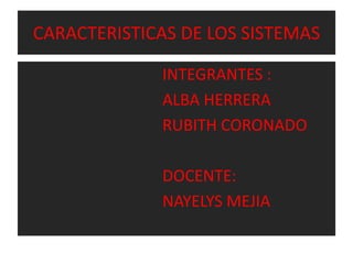 CARACTERISTICAS DE LOS SISTEMAS
INTEGRANTES :
ALBA HERRERA
RUBITH CORONADO
DOCENTE:
NAYELYS MEJIA
 