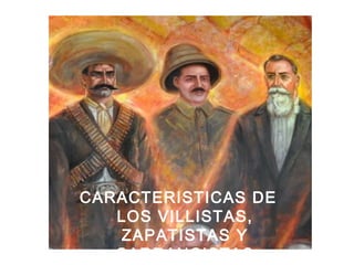CARACTERISTICAS DE
LOS VILLISTAS,
ZAPATISTAS Y
CARRANCISTAS
 