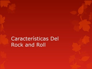 Características Del
Rock and Roll

 