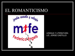 EL ROMANTICISMO
LENGUA Y LITERATURA
LIC. JORGE CASTILLO
 