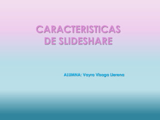 CARACTERISTICAS
DE SLIDESHARE

ALUMNA: Vayra Visaga Llerena

 