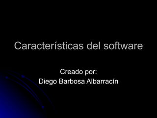 Características del software Creado por: Diego Barbosa Albarracín
