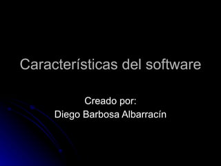 Características del software Creado por: Diego Barbosa Albarracín 