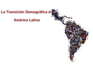 La Transición Demográfica de  América Latina 