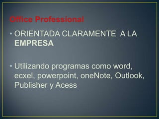 • ORIENTADA CLARAMENTE A LA
EMPRESA
• Utilizando programas como word,
ecxel, powerpoint, oneNote, Outlook,
Publisher y Acess

 