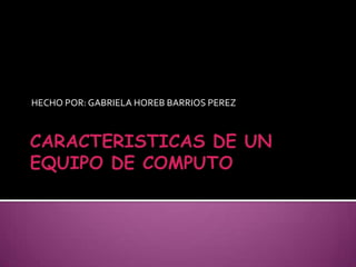 HECHO POR: GABRIELA HOREB BARRIOS PEREZ
 