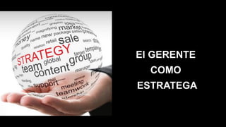 El GERENTE
COMO
ESTRATEGA
 